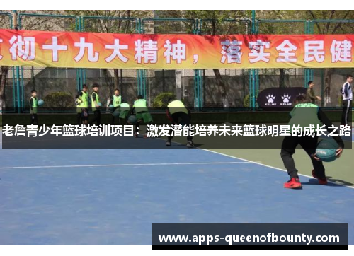 老詹青少年篮球培训项目：激发潜能培养未来篮球明星的成长之路