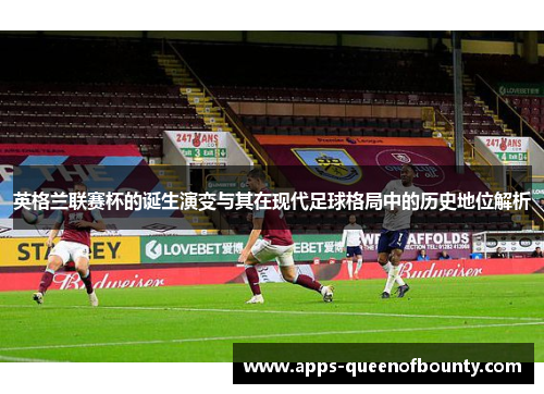 英格兰联赛杯的诞生演变与其在现代足球格局中的历史地位解析