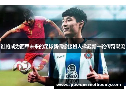 谁将成为西甲未来的足球新偶像接班人掀起新一轮传奇潮流