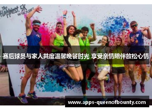 赛后球员与家人共度温馨晚餐时光 享受亲情陪伴放松心情