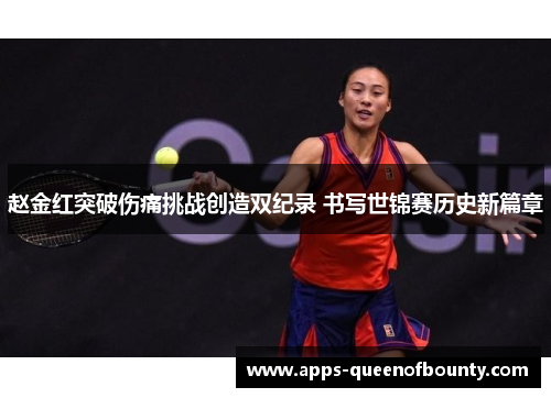 赵金红突破伤痛挑战创造双纪录 书写世锦赛历史新篇章