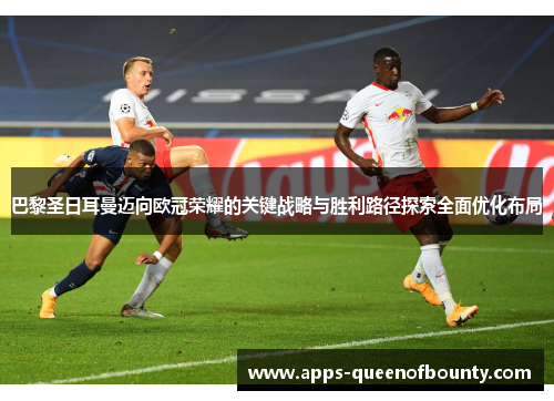 巴黎圣日耳曼迈向欧冠荣耀的关键战略与胜利路径探索全面优化布局