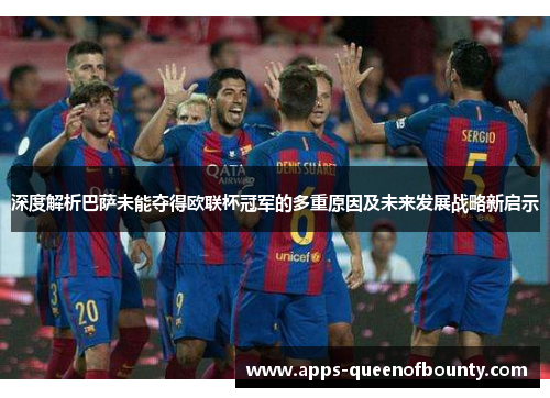 深度解析巴萨未能夺得欧联杯冠军的多重原因及未来发展战略新启示