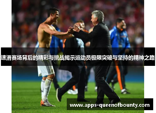 速滑赛场背后的精彩与挑战揭示运动员极限突破与坚持的精神之路