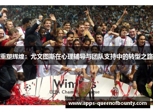 重塑辉煌：尤文图斯在心理辅导与团队支持中的转型之路