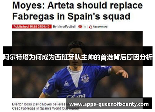 阿尔特塔为何成为西班牙队主帅的首选背后原因分析