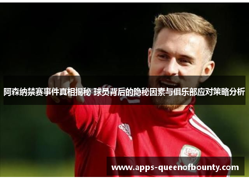 阿森纳禁赛事件真相揭秘 球员背后的隐秘因素与俱乐部应对策略分析