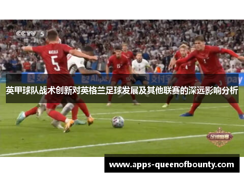 英甲球队战术创新对英格兰足球发展及其他联赛的深远影响分析