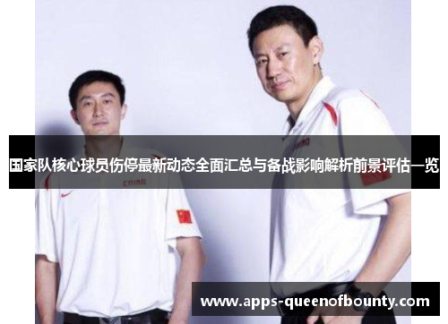 国家队核心球员伤停最新动态全面汇总与备战影响解析前景评估一览