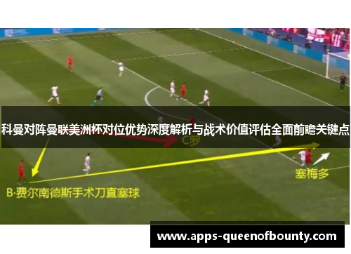 科曼对阵曼联美洲杯对位优势深度解析与战术价值评估全面前瞻关键点