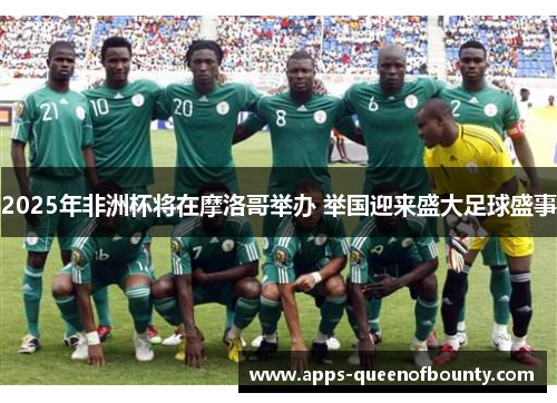 2025年非洲杯将在摩洛哥举办 举国迎来盛大足球盛事