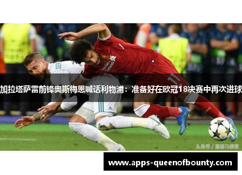 加拉塔萨雷前锋奥斯梅恩喊话利物浦：准备好在欧冠18决赛中再次进球