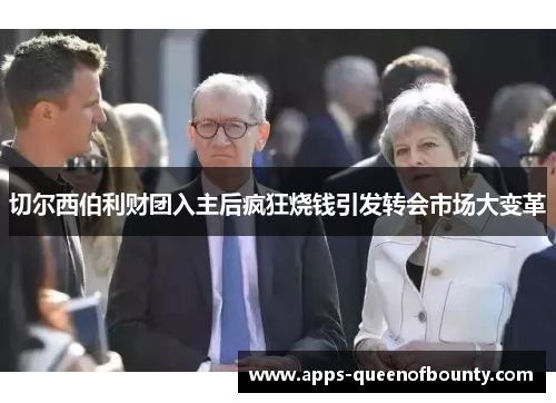 切尔西伯利财团入主后疯狂烧钱引发转会市场大变革