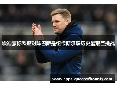 埃迪豪称欧冠对阵巴萨是纽卡斯尔联历史最艰巨挑战