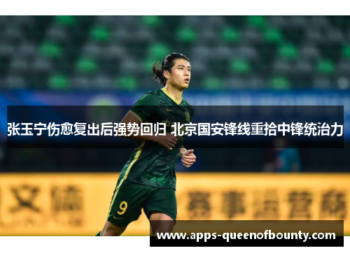 张玉宁伤愈复出后强势回归 北京国安锋线重拾中锋统治力