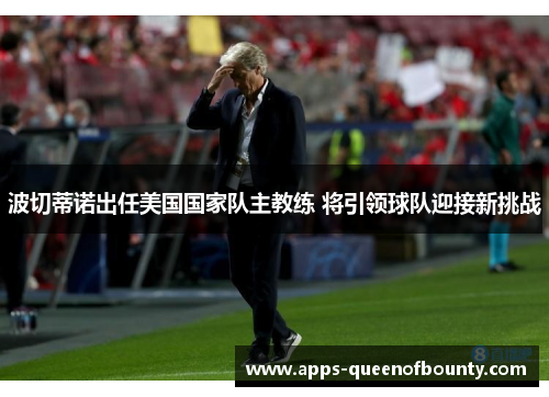 波切蒂诺出任美国国家队主教练 将引领球队迎接新挑战