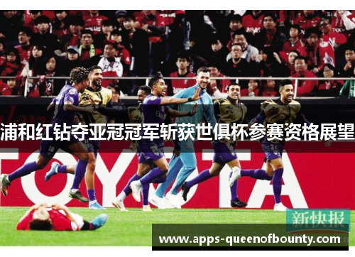 浦和红钻夺亚冠冠军斩获世俱杯参赛资格展望