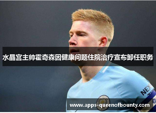 水晶宫主帅霍奇森因健康问题住院治疗宣布卸任职务