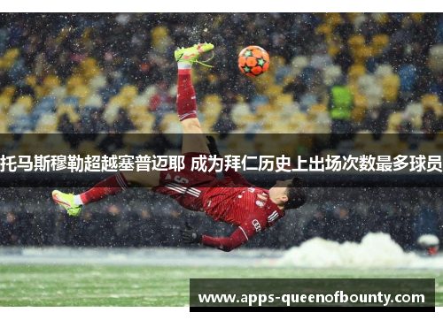 托马斯穆勒超越塞普迈耶 成为拜仁历史上出场次数最多球员