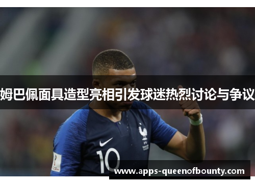 姆巴佩面具造型亮相引发球迷热烈讨论与争议