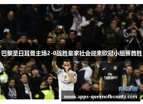 巴黎圣日耳曼主场2-0战胜皇家社会迎来欧冠小组赛首胜